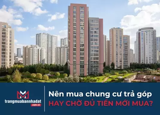 Có nên mua chung cư trả góp hay chờ đủ tiền mới mua?